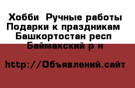 Хобби. Ручные работы Подарки к праздникам. Башкортостан респ.,Баймакский р-н